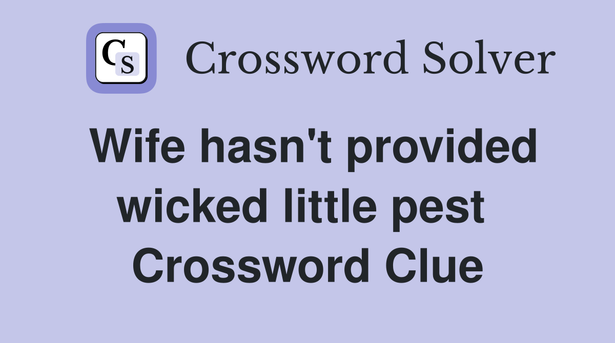 Wife hasn't provided wicked little pest  Crossword Clue