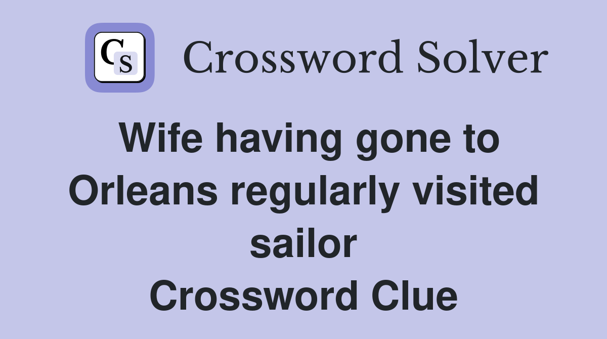 Wife having gone to Orleans regularly visited sailor Crossword Clue