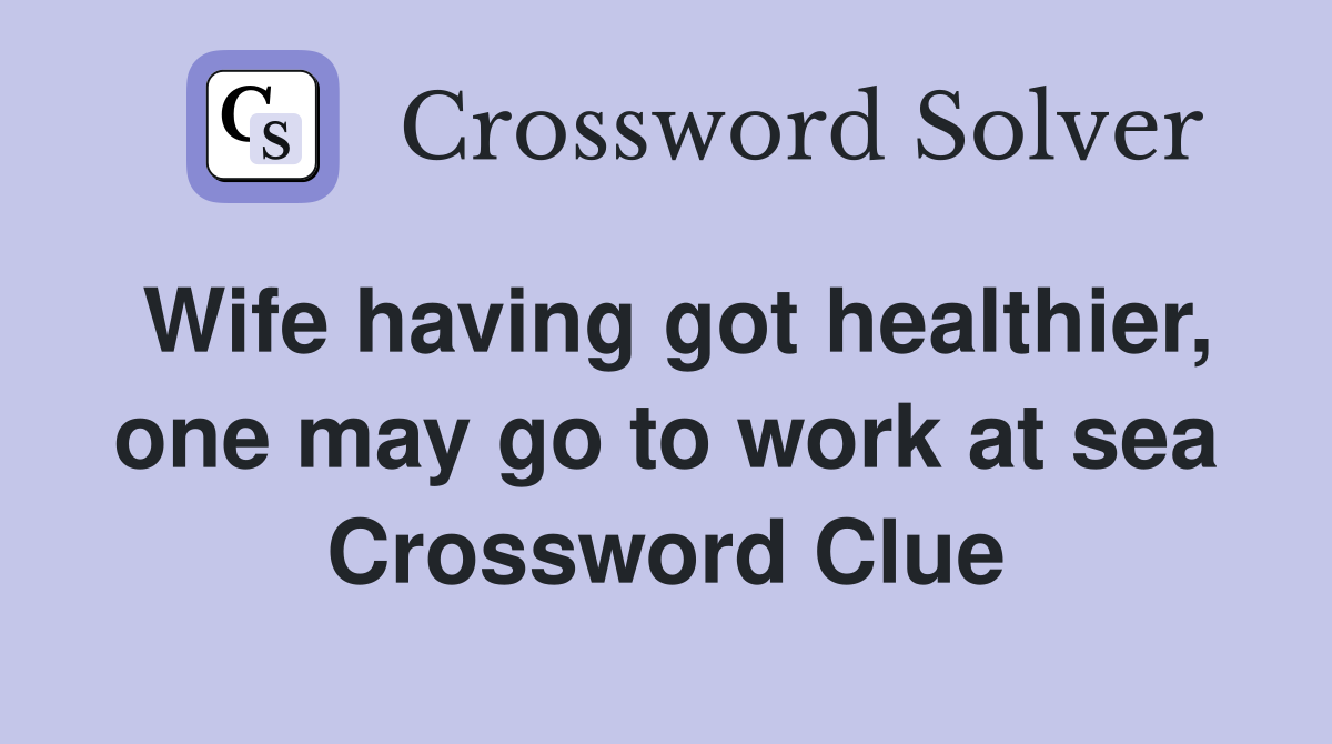 Wife having got healthier, one may go to work at sea Crossword Clue