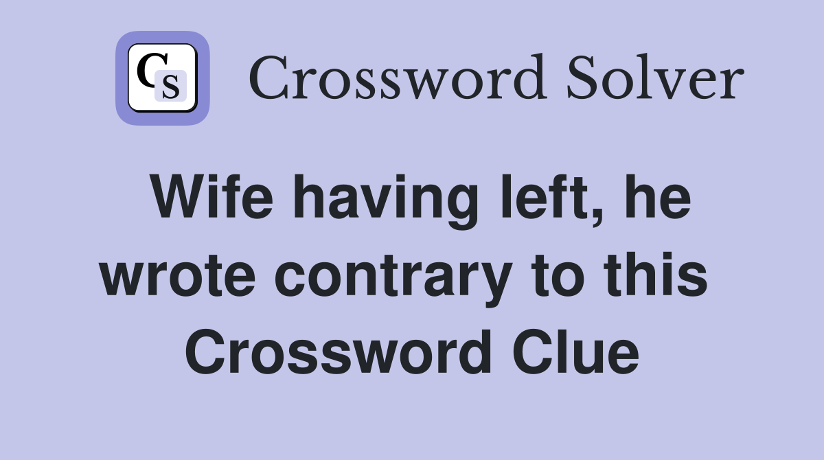 Wife having left, he wrote contrary to this  Crossword Clue