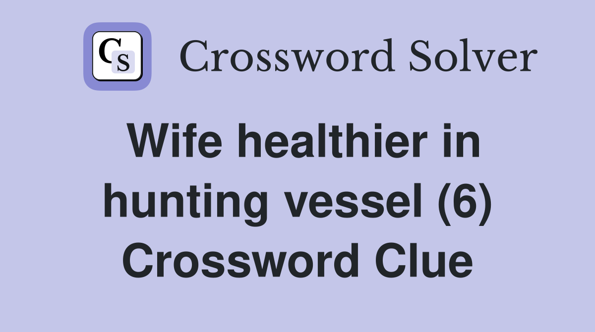 Wife healthier in hunting vessel (6) Crossword Clue