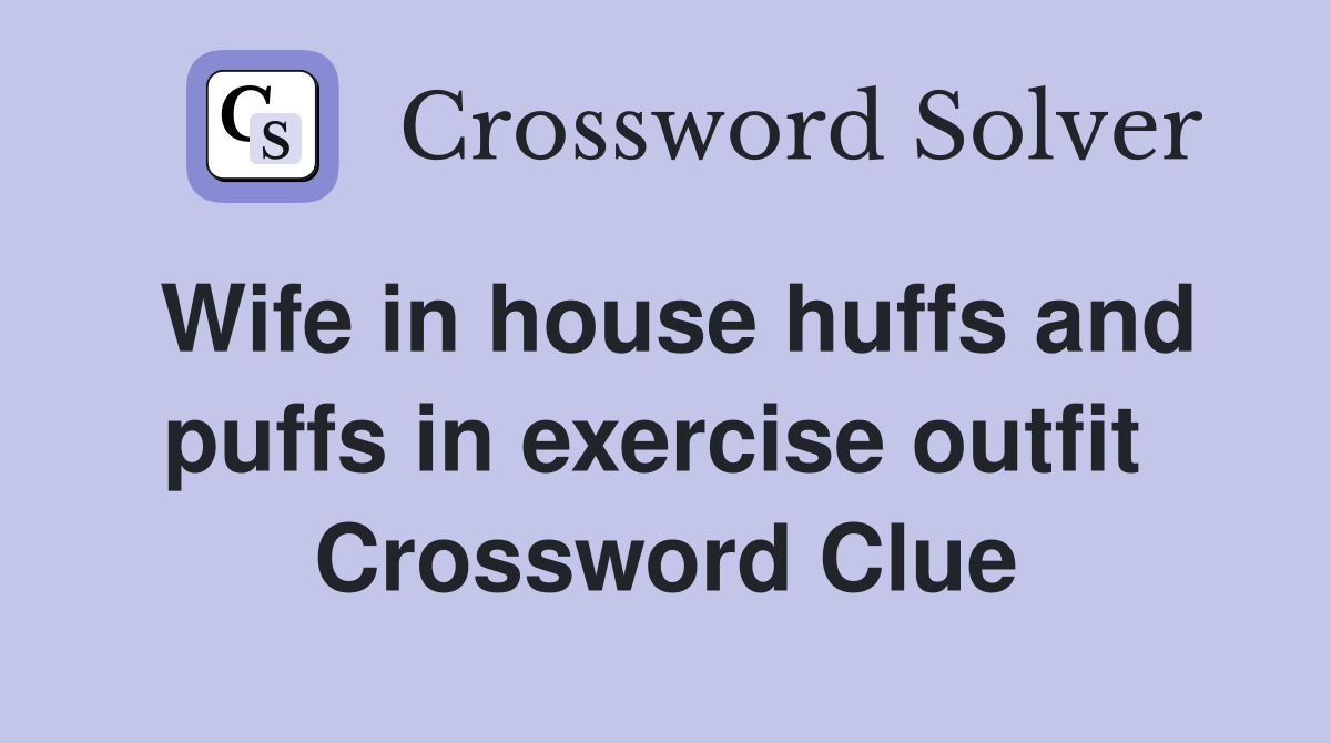 Wife in house huffs and puffs in exercise outfit  Crossword Clue