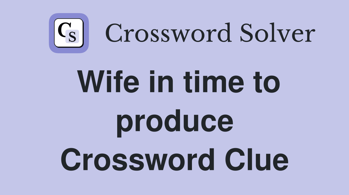 Wife in time to produce Crossword Clue