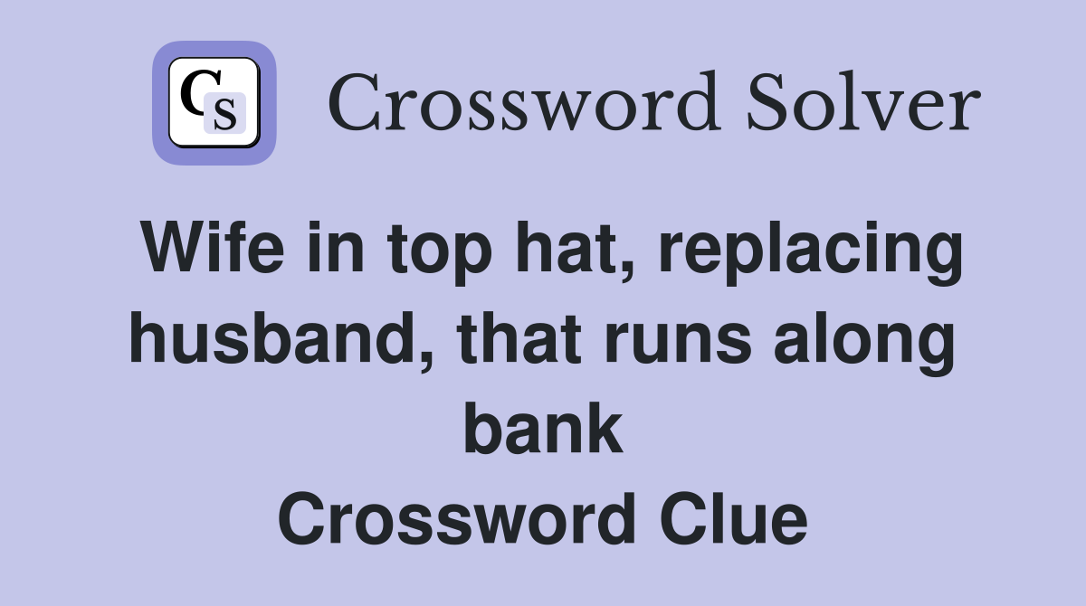 Wife in top hat, replacing husband, that runs along bank Crossword Clue