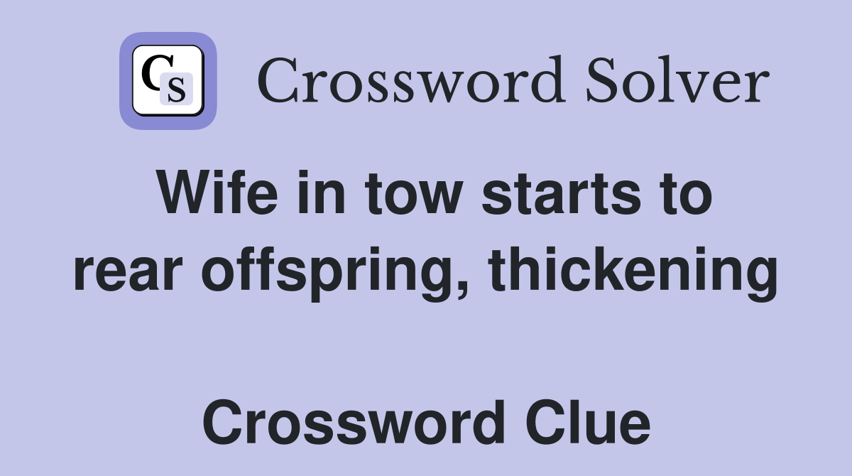 Wife in tow starts to rear offspring, thickening  Crossword Clue