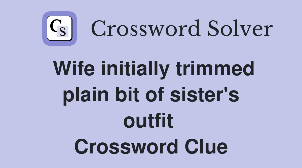 Wife initially trimmed plain bit of sister's outfit  Crossword Clue