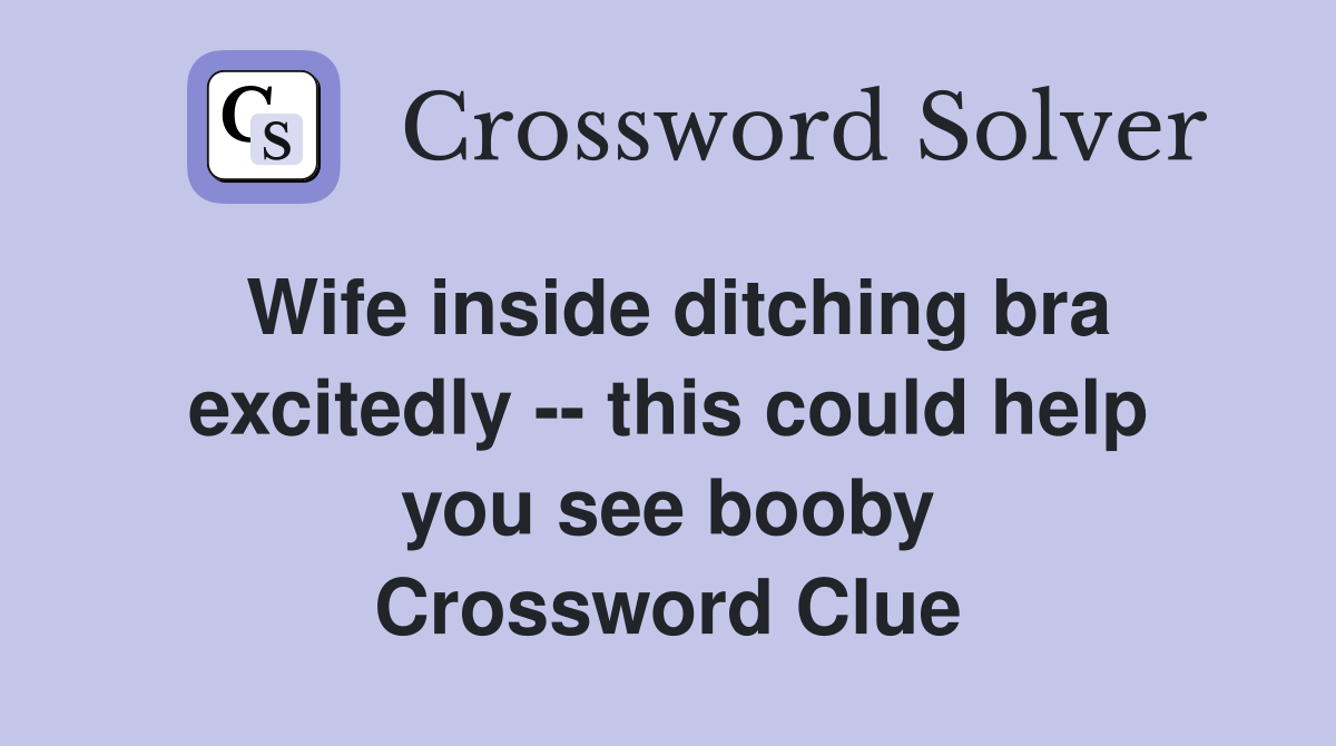 Wife inside ditching bra excitedly -- this could help you see booby Crossword Clue