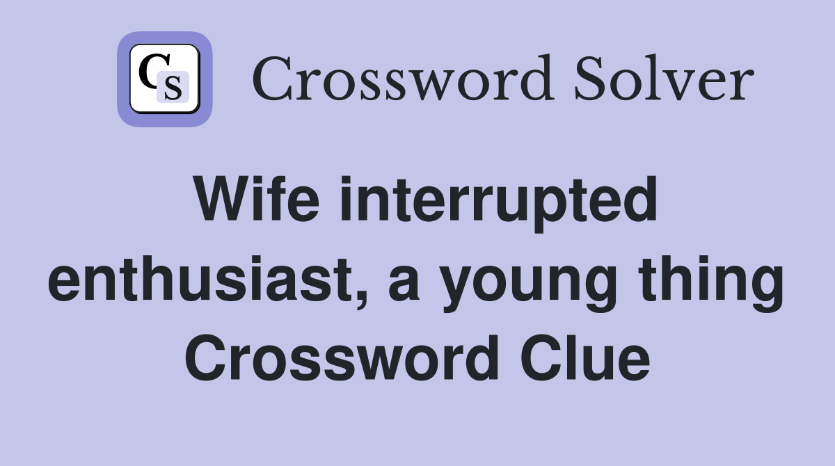 Wife interrupted enthusiast, a young thing Crossword Clue