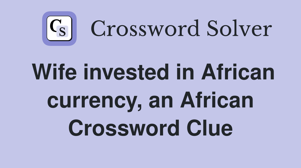 Wife invested in African currency, an African Crossword Clue