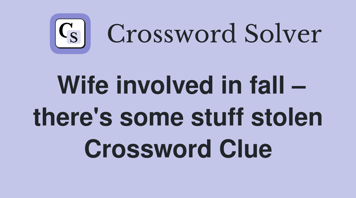 Wife involved in fall – there's some stuff stolen Crossword Clue