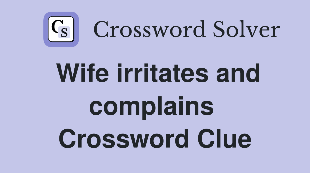 Wife irritates and complains  Crossword Clue