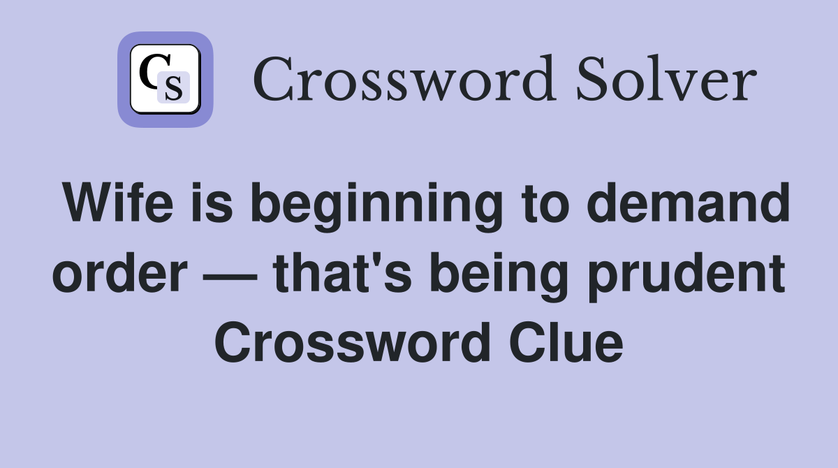 Wife is beginning to demand order — that's being prudent Crossword Clue
