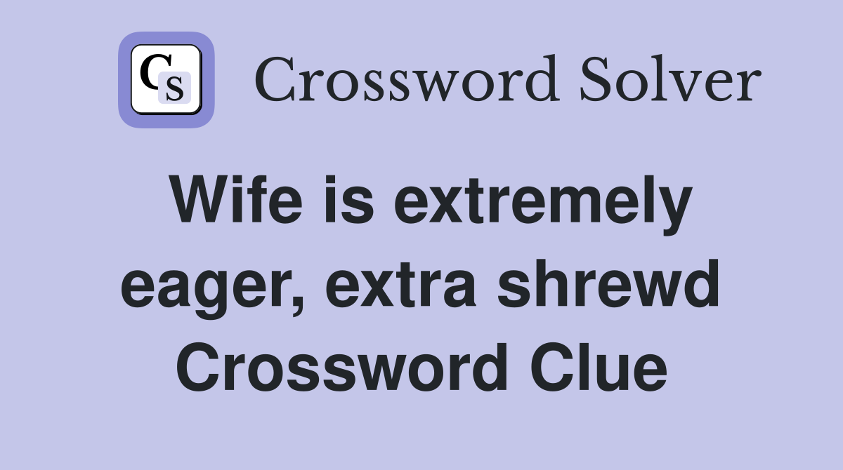 Wife is extremely eager, extra shrewd Crossword Clue