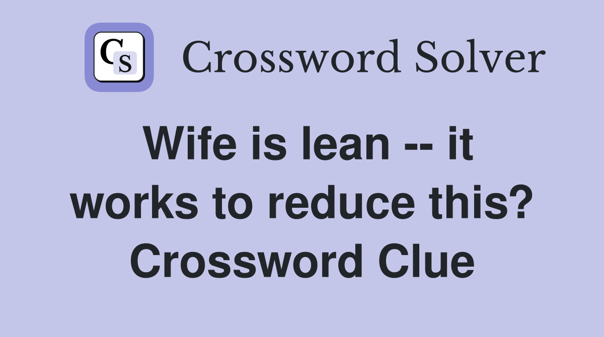 Wife is lean -- it works to reduce this? Crossword Clue