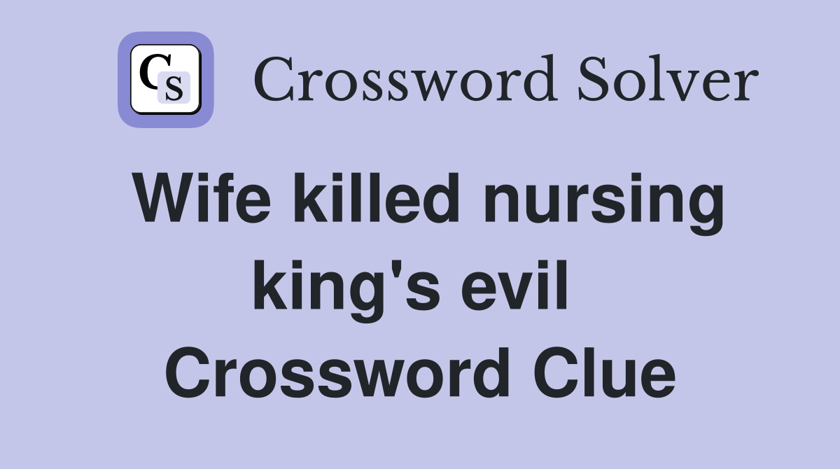 Wife killed nursing king's evil  Crossword Clue