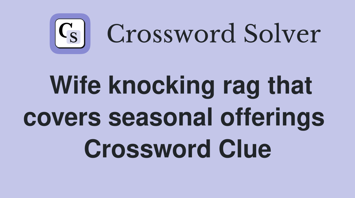 Wife knocking rag that covers seasonal offerings  Crossword Clue