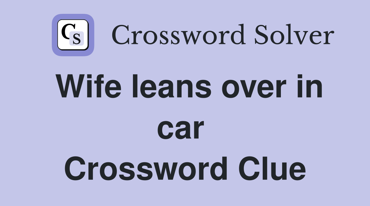 Wife leans over in car  Crossword Clue