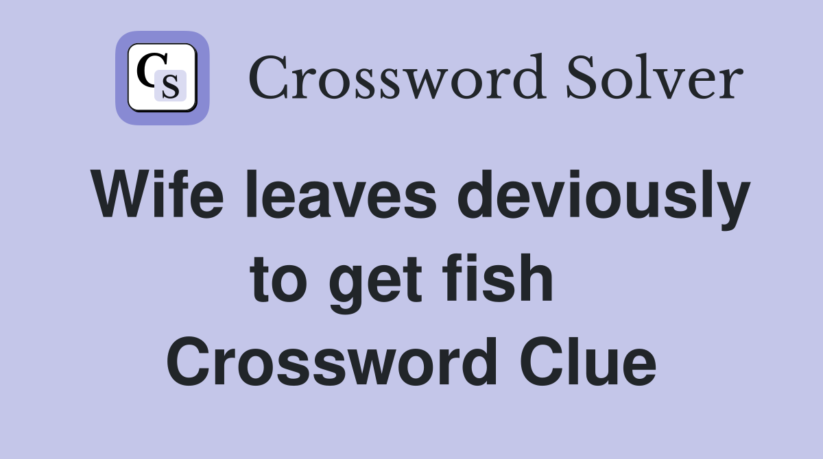 Wife leaves deviously to get fish  Crossword Clue