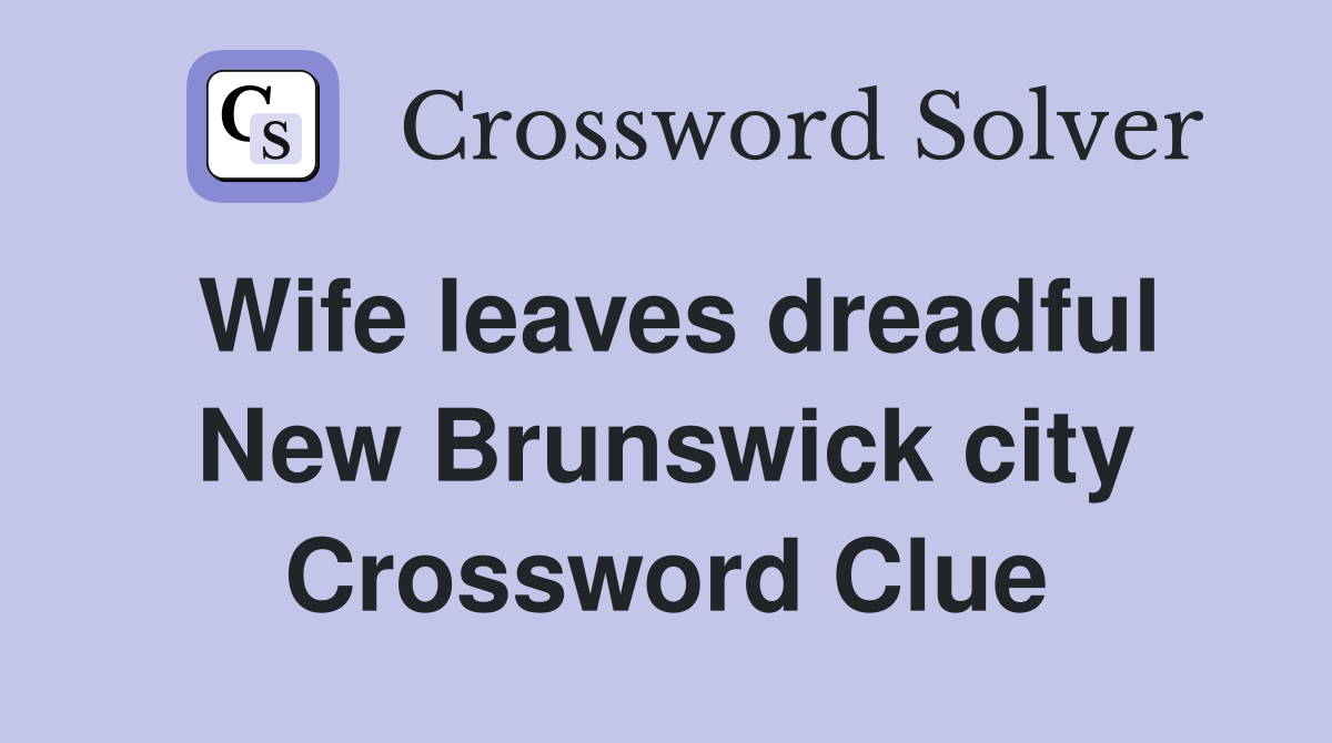Wife leaves dreadful New Brunswick city Crossword Clue