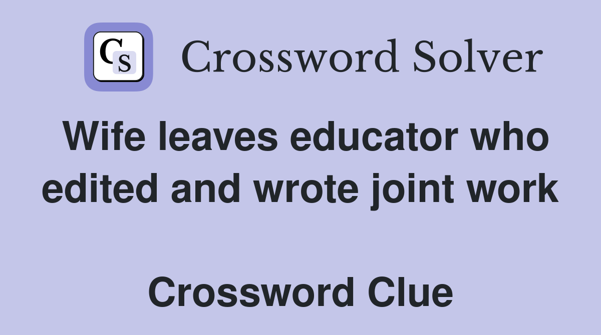 Wife leaves educator who edited and wrote joint work  Crossword Clue