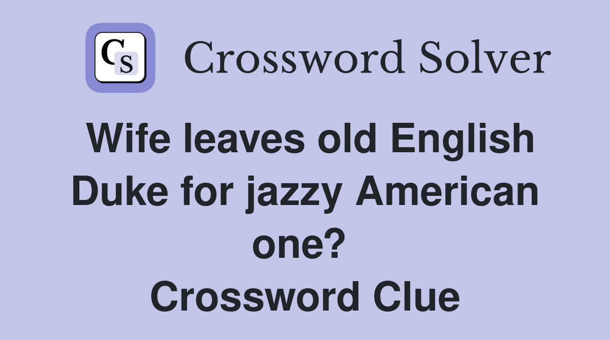 Wife leaves old English Duke for jazzy American one?  Crossword Clue