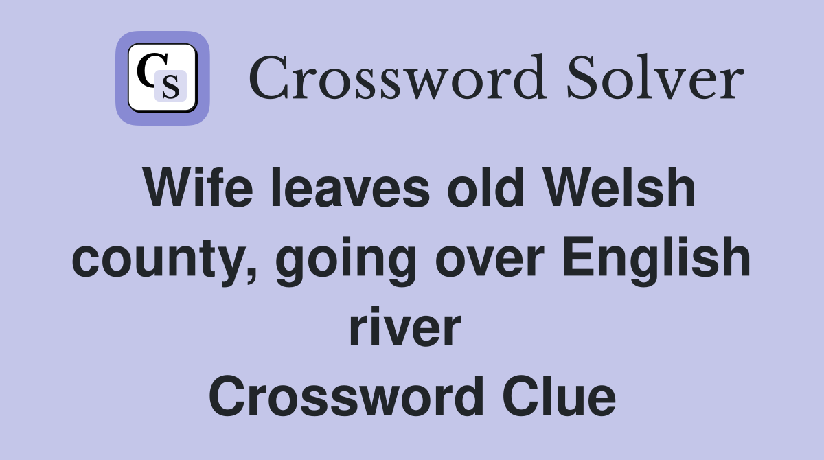 Wife leaves old Welsh county, going over English river  Crossword Clue