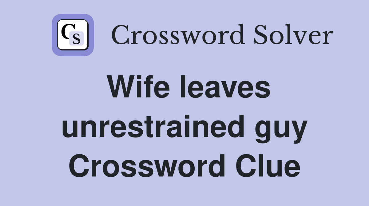 Wife leaves unrestrained guy Crossword Clue
