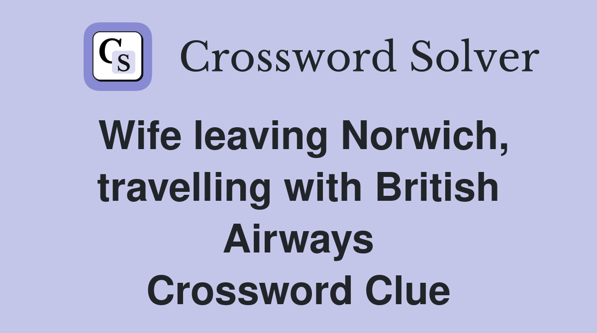 Wife leaving Norwich, travelling with British Airways Crossword Clue