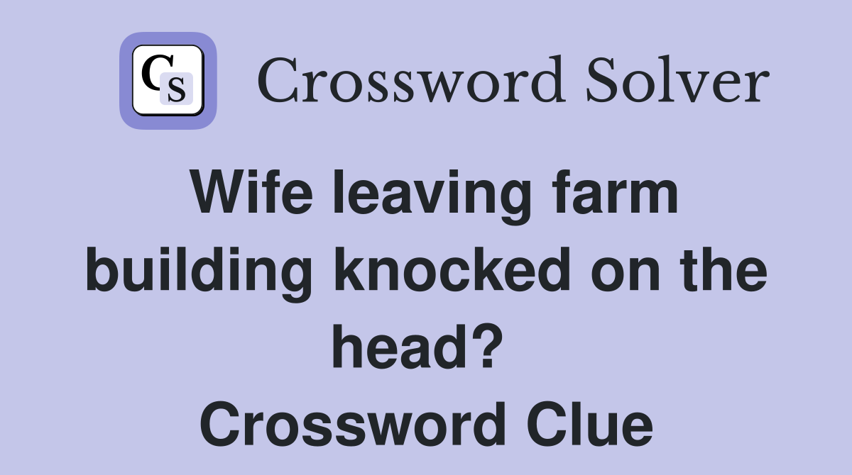 Wife leaving farm building knocked on the head?  Crossword Clue