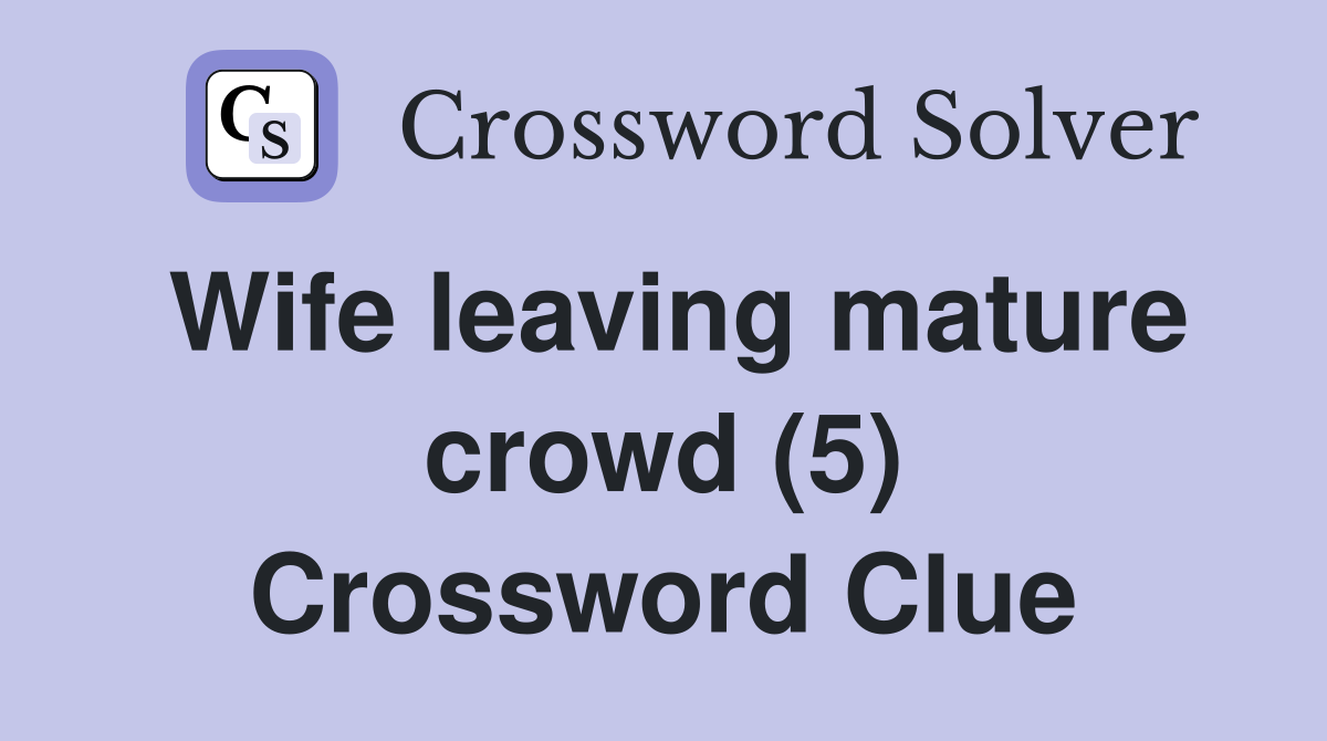 Wife leaving mature crowd (5) Crossword Clue