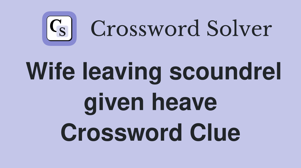 Wife leaving scoundrel given heave Crossword Clue