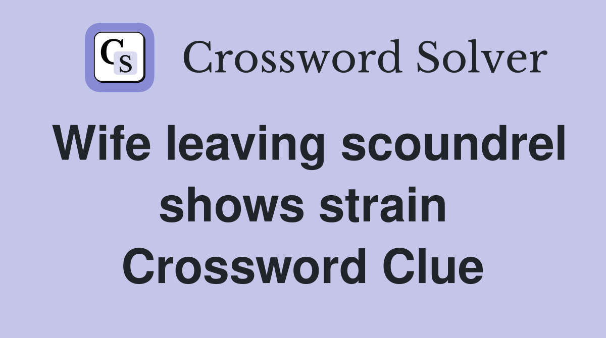 Wife leaving scoundrel shows strain Crossword Clue