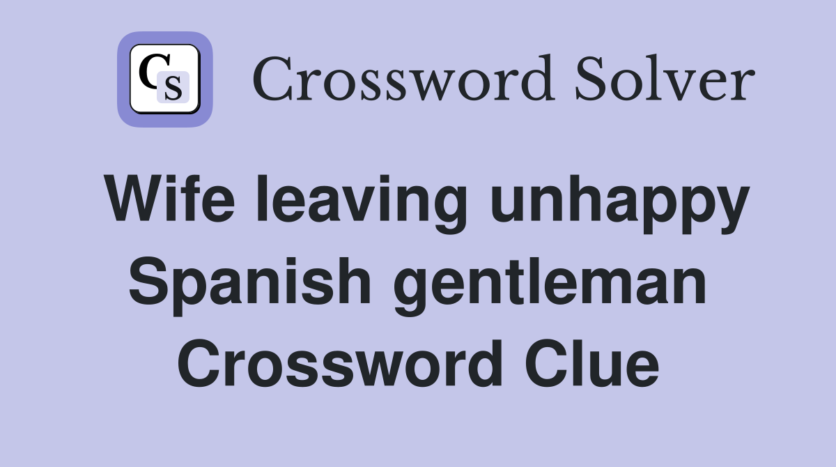 Wife leaving unhappy Spanish gentleman Crossword Clue