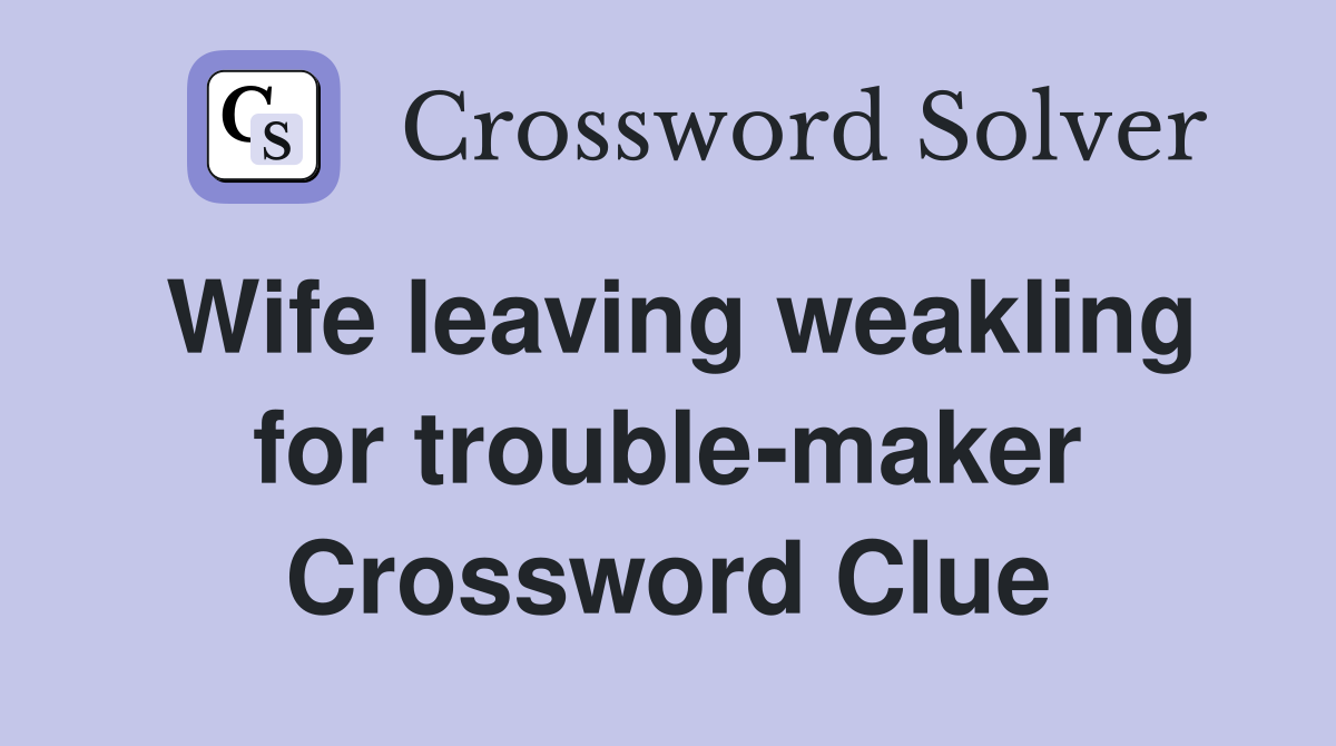 Wife leaving weakling for trouble-maker Crossword Clue