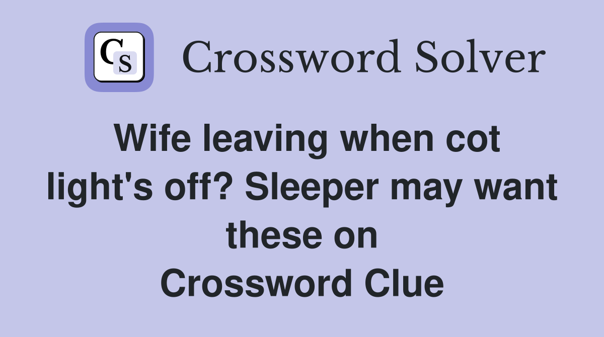Wife leaving when cot light's off? Sleeper may want these on Crossword Clue