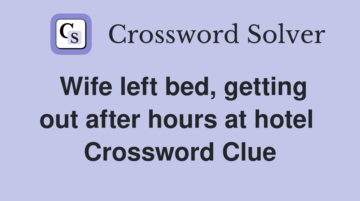 Wife left bed, getting out after hours at hotel  Crossword Clue