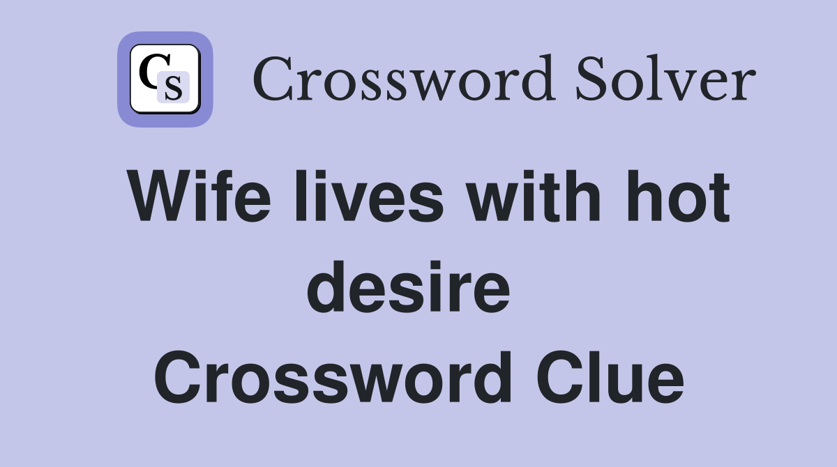 Wife lives with hot desire  Crossword Clue