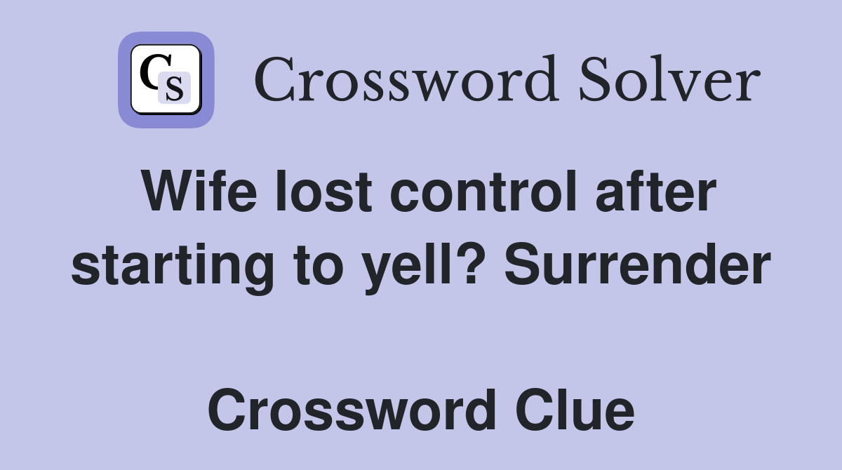 Wife lost control after starting to yell? Surrender  Crossword Clue