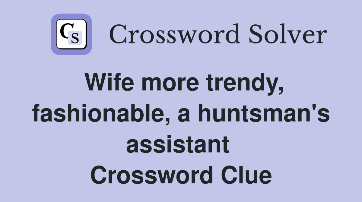 Wife more trendy, fashionable, a huntsman's assistant  Crossword Clue