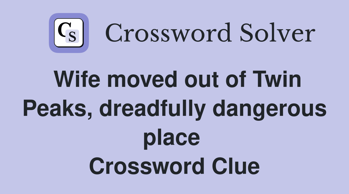 Wife moved out of Twin Peaks, dreadfully dangerous place  Crossword Clue