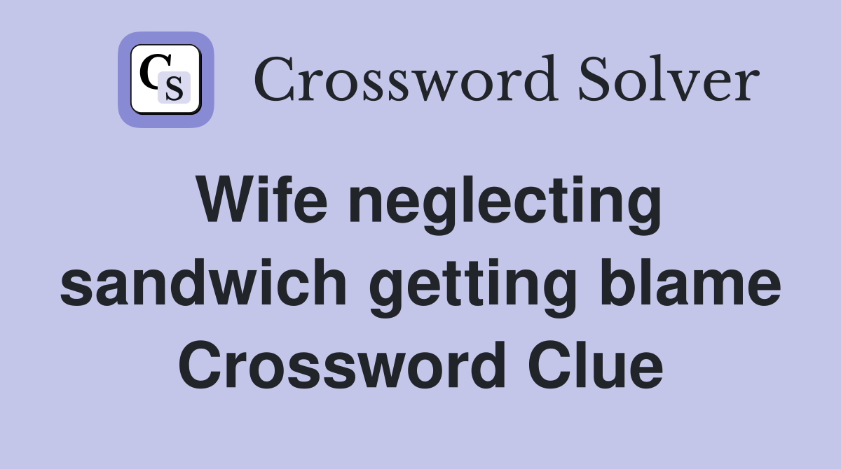Wife neglecting sandwich getting blame Crossword Clue