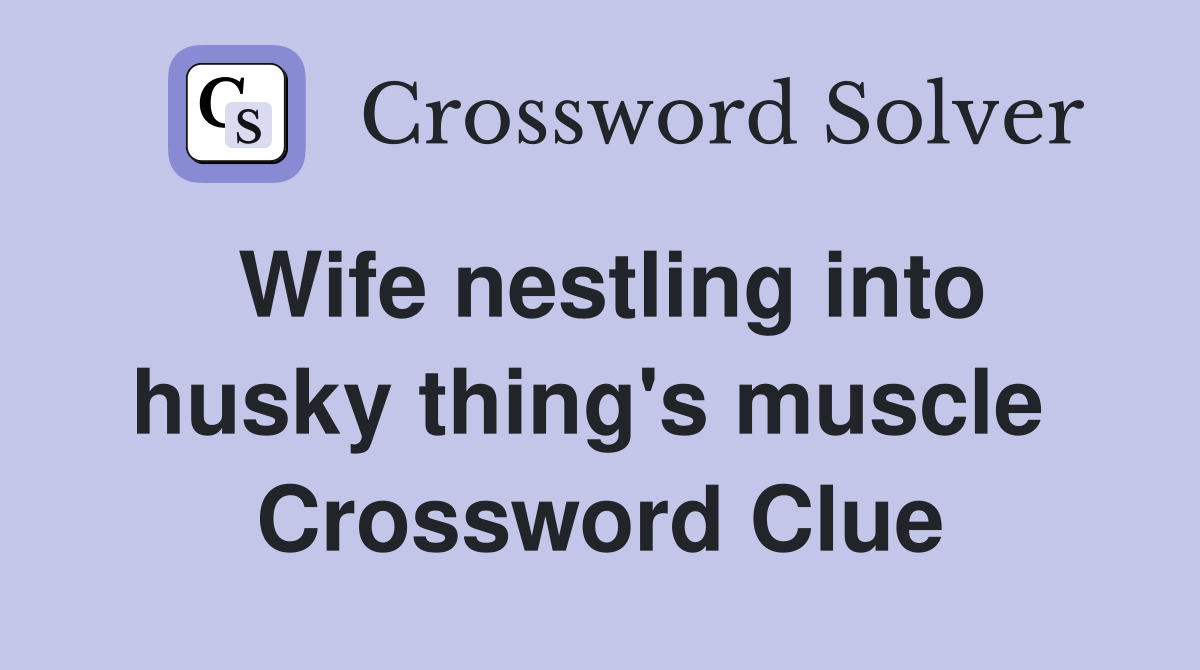 Wife nestling into husky thing's muscle  Crossword Clue
