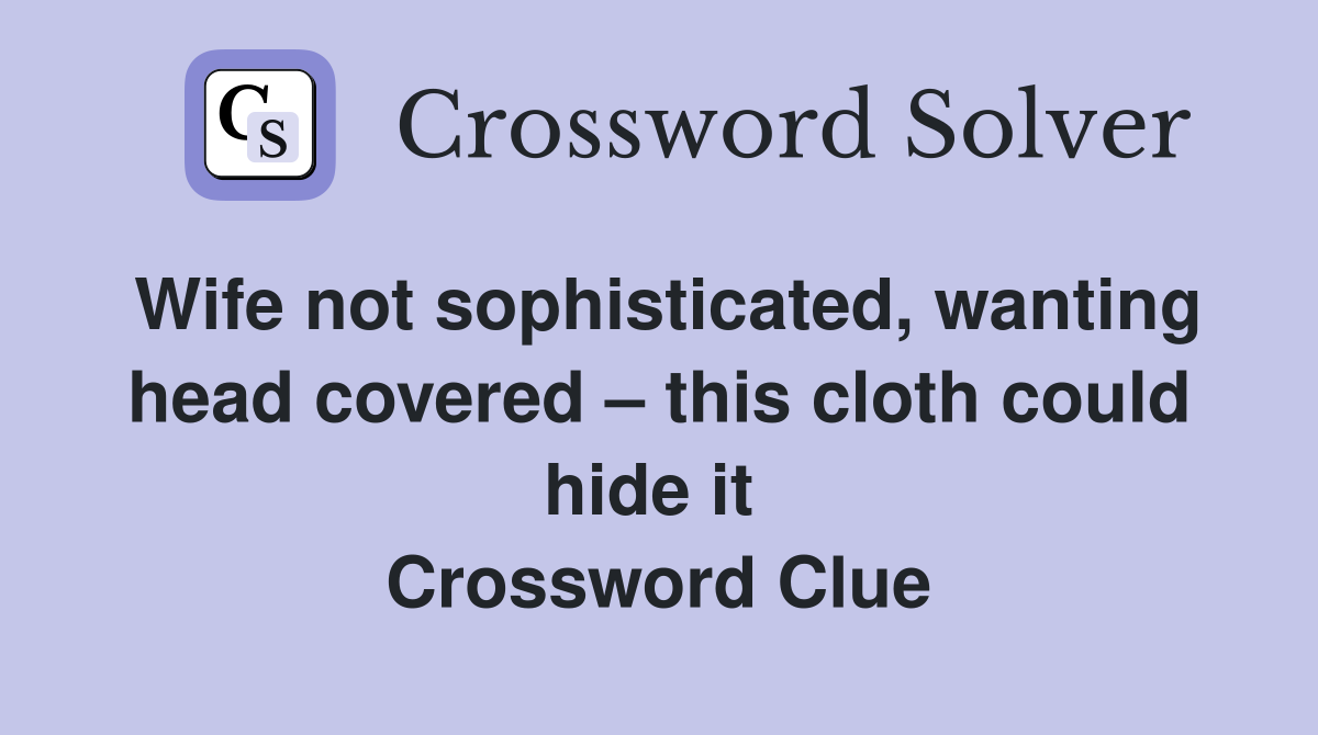 Wife not sophisticated, wanting head covered – this cloth could hide it  Crossword Clue