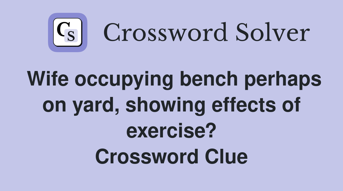 Wife occupying bench perhaps on yard, showing effects of exercise? Crossword Clue