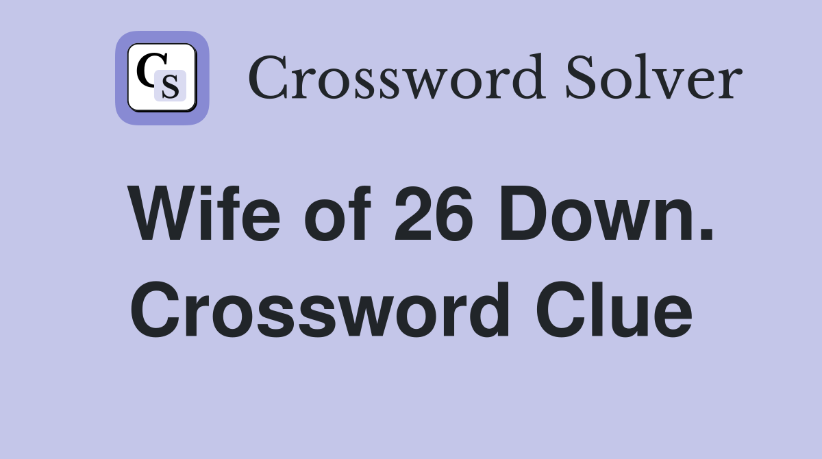 Wife of 26 Down. Crossword Clue