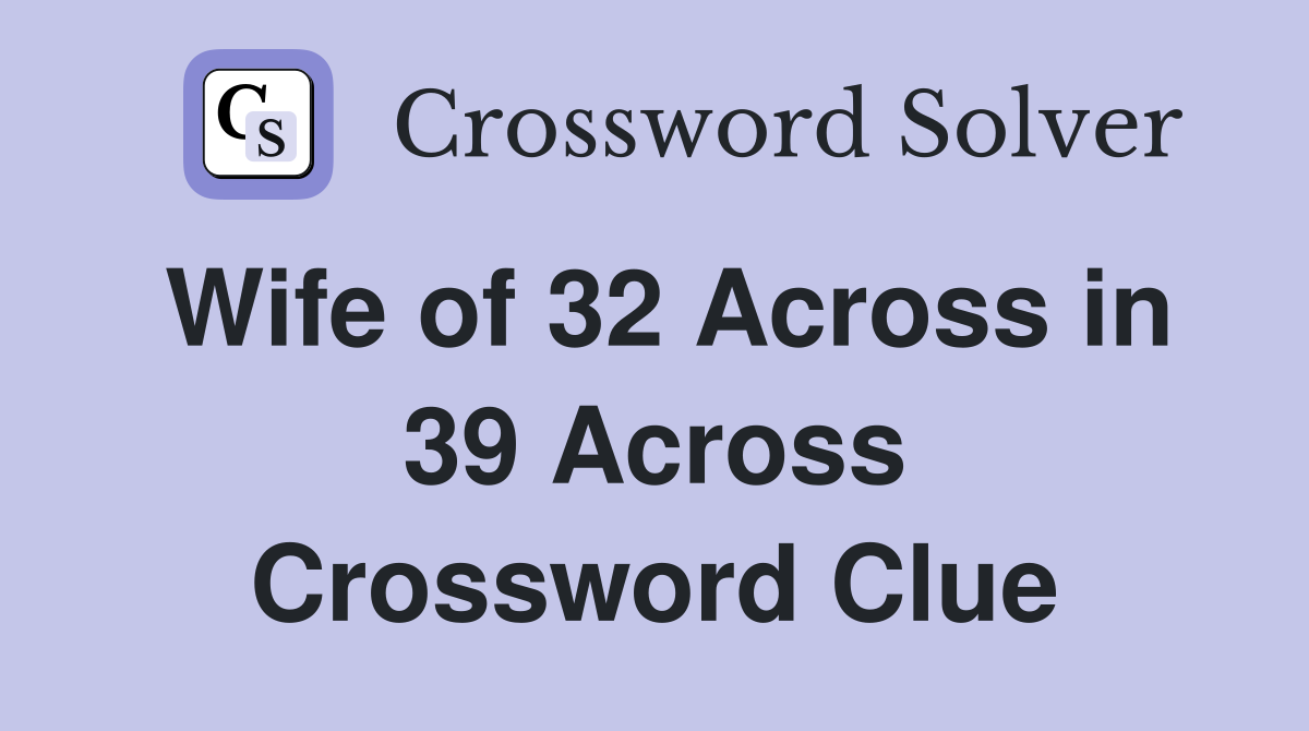 Wife of 32 Across in 39 Across Crossword Clue
