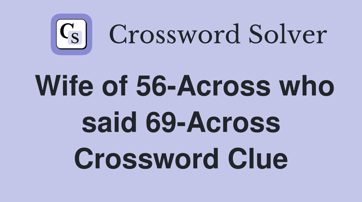 Wife of 56-Across who said 69-Across Crossword Clue