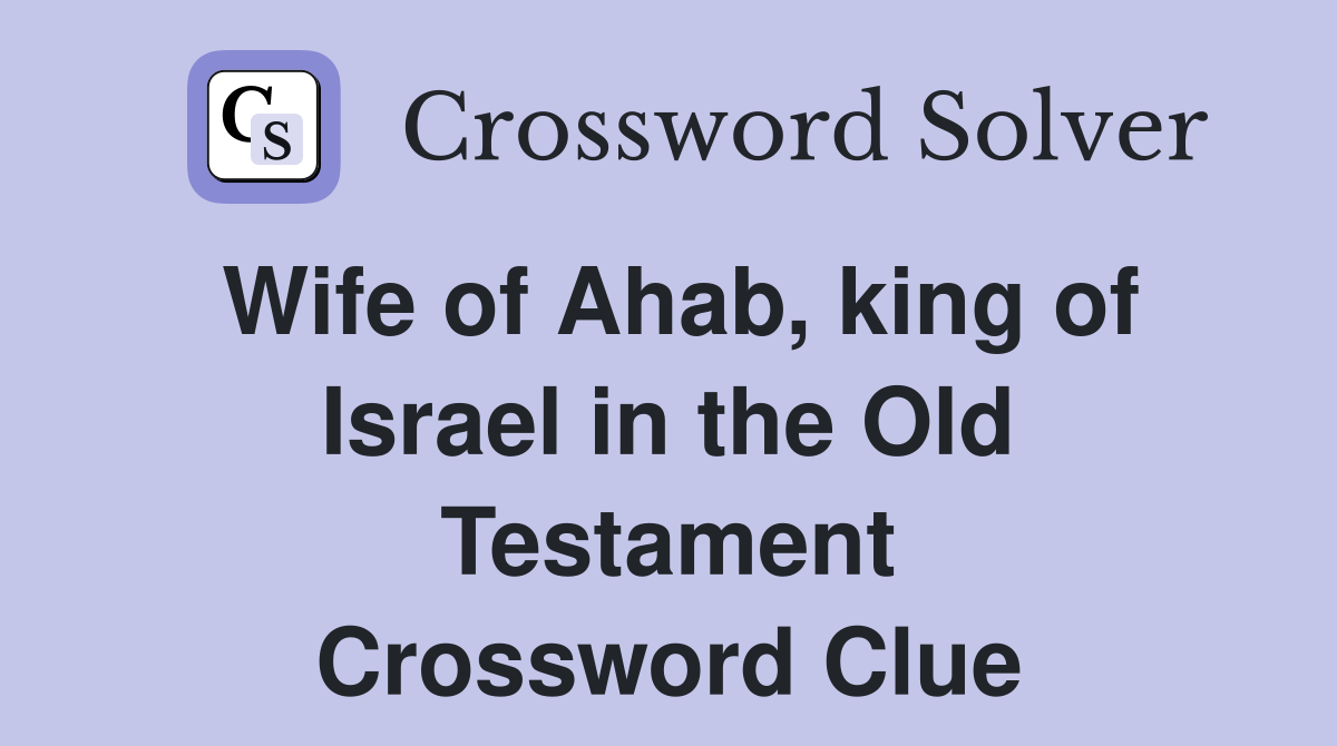 Wife of Ahab, king of Israel in the Old Testament Crossword Clue