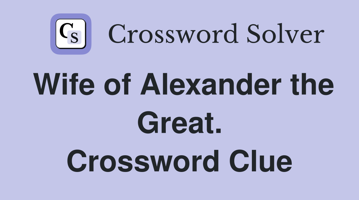 Wife of Alexander the Great. Crossword Clue