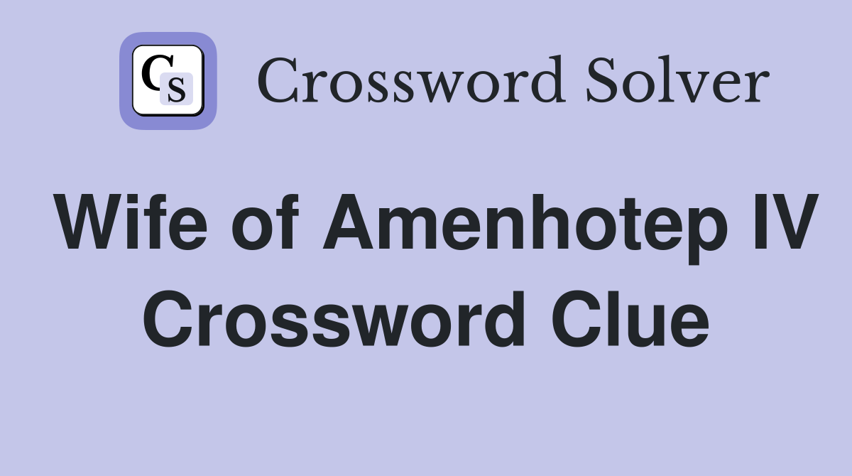Wife of Amenhotep IV Crossword Clue